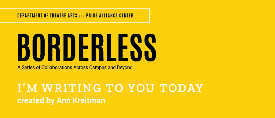 Borderless. A series of collaborations across campus and beyond. I'm Writing to You Today. Created by Ann Kreitman.