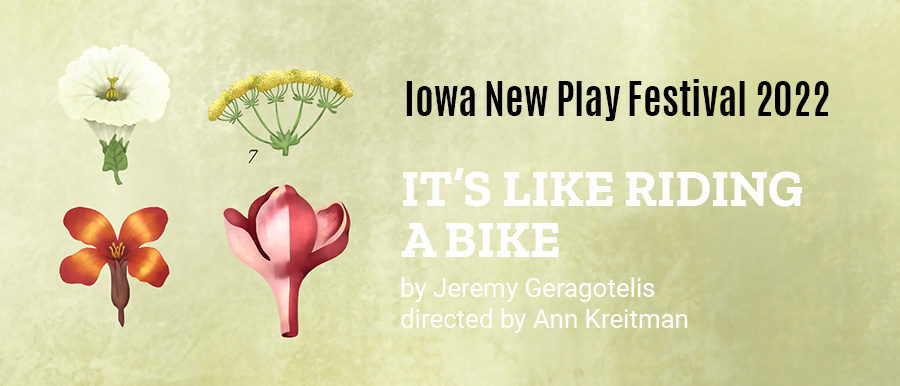 Illustration of four flowers and the number 7. Iowa New Play Festival. IT'S LIKE RIDING A BIKE. By Jeremy Geragotelis. Directed by Ann Kreitman.